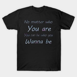 No matter who you are, you can be who you wanna  be T-Shirt